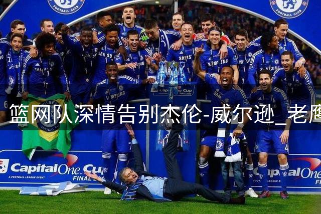 篮网队深情告别杰伦-威尔逊 老鹰新援获前东家祝福
